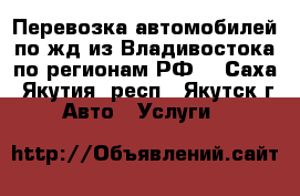 Перевозка автомобилей по жд из Владивостока по регионам РФ! - Саха (Якутия) респ., Якутск г. Авто » Услуги   